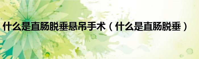 什么是直肠脱垂悬吊手术（什么是直肠脱垂）