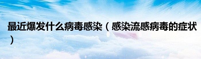 最近爆发什么病毒感染（感染流感病毒的症状）