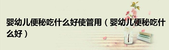 婴幼儿便秘吃什么好使管用（婴幼儿便秘吃什么好）