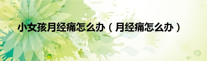 小女孩月经痛怎么办（月经痛怎么办）
