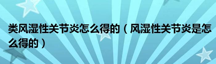 类风湿性关节炎怎么得的（风湿性关节炎是怎么得的）