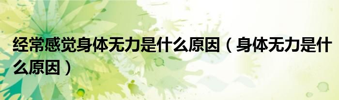 经常感觉身体无力是什么原因（身体无力是什么原因）