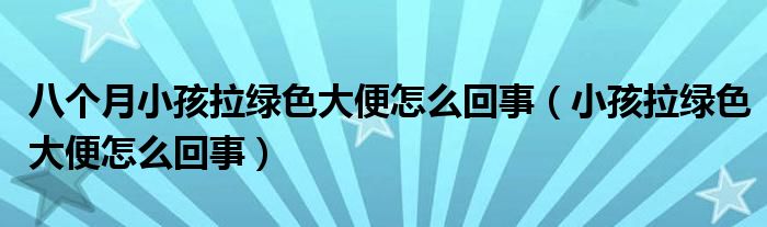 八个月小孩拉绿色大便怎么回事（小孩拉绿色大便怎么回事）