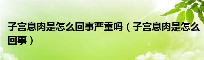 子宫息肉是怎么回事严重吗（子宫息肉是怎么回事）