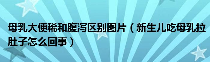 母乳大便稀和腹泻区别图片（新生儿吃母乳拉肚子怎么回事）