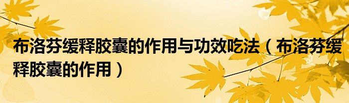 布洛芬缓释胶囊的作用与功效吃法（布洛芬缓释胶囊的作用）