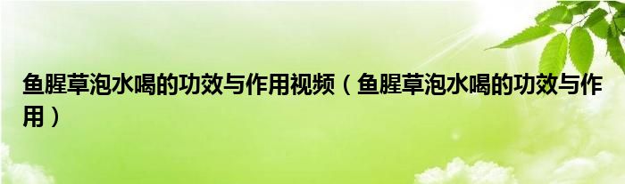 鱼腥草泡水喝的功效与作用视频（鱼腥草泡水喝的功效与作用）