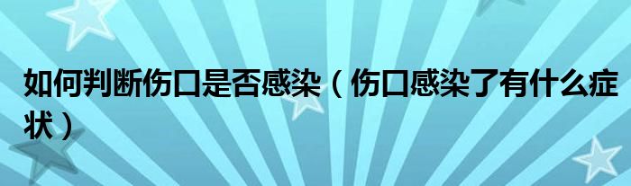 如何判断伤口是否感染（伤口感染了有什么症状）