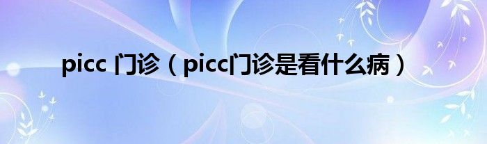 picc 门诊（picc门诊是看什么病）
