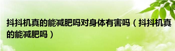 抖抖机真的能减肥吗对身体有害吗（抖抖机真的能减肥吗）