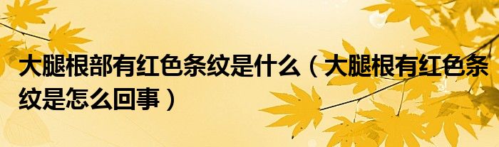 大腿根部有红色条纹是什么（大腿根有红色条纹是怎么回事）