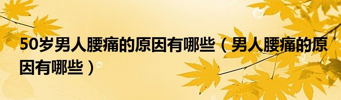50岁男人腰痛的原因有哪些（男人腰痛的原因有哪些）