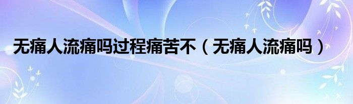 无痛人流痛吗过程痛苦不（无痛人流痛吗）