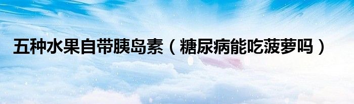 五种水果自带胰岛素（糖尿病能吃菠萝吗）