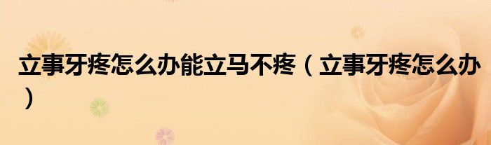 立事牙疼怎么办能立马不疼（立事牙疼怎么办）