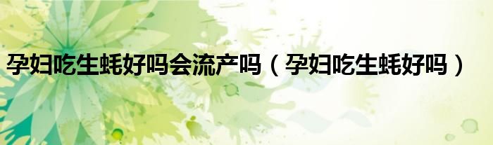 孕妇吃生蚝好吗会流产吗（孕妇吃生蚝好吗）