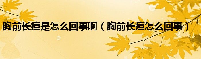胸前长痘是怎么回事啊（胸前长痘怎么回事）