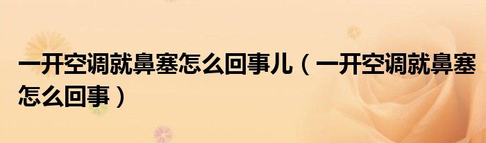 一开空调就鼻塞怎么回事儿（一开空调就鼻塞怎么回事）