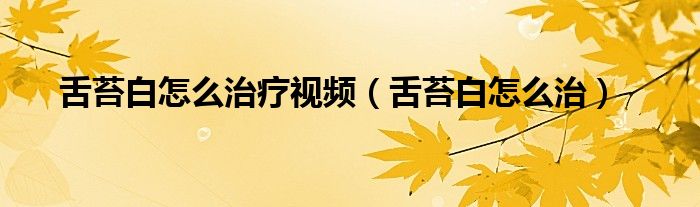 舌苔白怎么治疗视频（舌苔白怎么治）