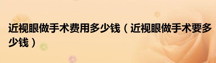 近视眼做手术费用多少钱（近视眼做手术要多少钱）