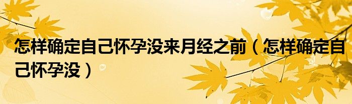 怎样确定自己怀孕没来月经之前（怎样确定自己怀孕没）