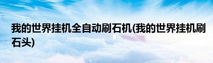 我的世界挂机全自动刷石机(我的世界挂机刷石头)