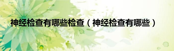 神经检查有哪些检查（神经检查有哪些）