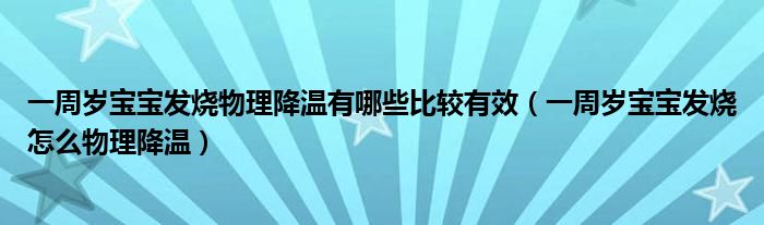 一周岁宝宝发烧物理降温有哪些比较有效（一周岁宝宝发烧怎么物理降温）
