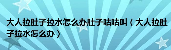 大人拉肚子拉水怎么办肚子咕咕叫（大人拉肚子拉水怎么办）