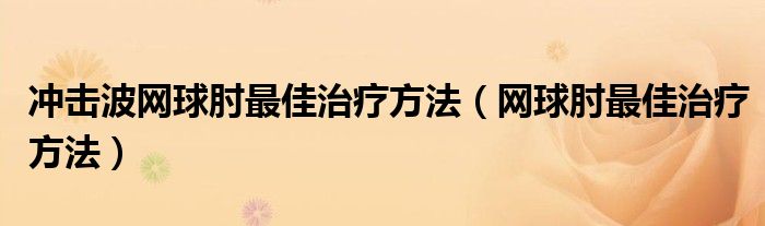 冲击波网球肘最佳治疗方法（网球肘最佳治疗方法）