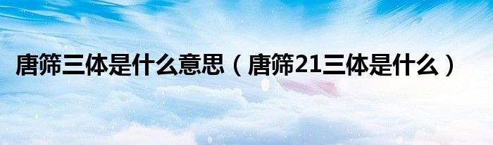 唐筛三体是什么意思（唐筛21三体是什么）