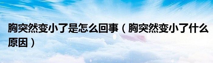 胸突然变小了是怎么回事（胸突然变小了什么原因）