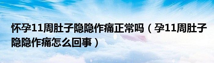 怀孕11周肚子隐隐作痛正常吗（孕11周肚子隐隐作痛怎么回事）