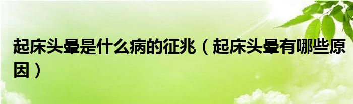 起床头晕是什么病的征兆（起床头晕有哪些原因）