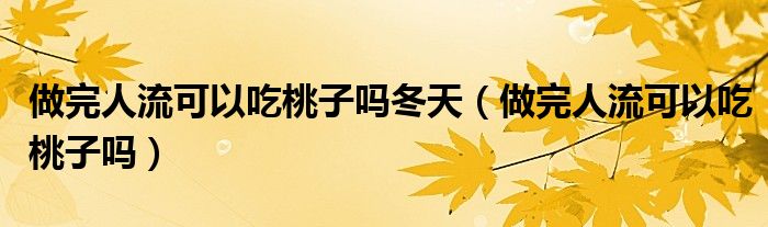 做完人流可以吃桃子吗冬天（做完人流可以吃桃子吗）