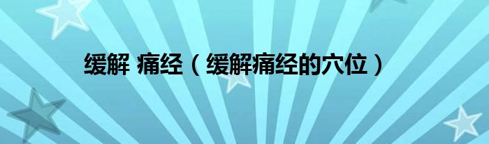 缓解 痛经（缓解痛经的穴位）