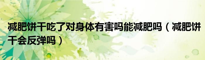 减肥饼干吃了对身体有害吗能减肥吗（减肥饼干会反弹吗）