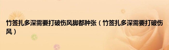 竹签扎多深需要打破伤风脚都肿张（竹签扎多深需要打破伤风）