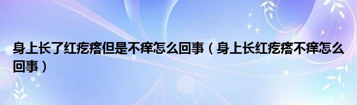 身上长了红疙瘩但是不痒怎么回事（身上长红疙瘩不痒怎么回事）