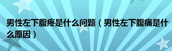 男性左下腹疼是什么问题（男性左下腹痛是什么原因）