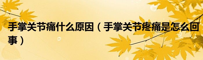 手掌关节痛什么原因（手掌关节疼痛是怎么回事）