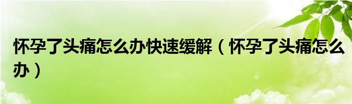 怀孕了头痛怎么办快速缓解（怀孕了头痛怎么办）