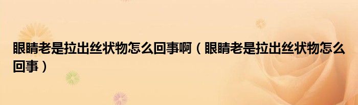 眼睛老是拉出丝状物怎么回事啊（眼睛老是拉出丝状物怎么回事）