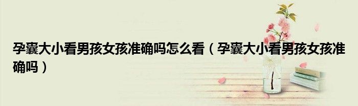 孕囊大小看男孩女孩准确吗怎么看（孕囊大小看男孩女孩准确吗）