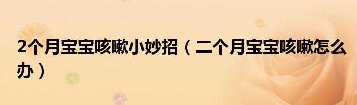 2个月宝宝咳嗽小妙招（二个月宝宝咳嗽怎么办）