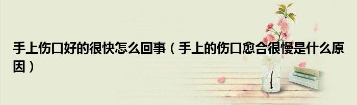 手上伤口好的很快怎么回事（手上的伤口愈合很慢是什么原因）