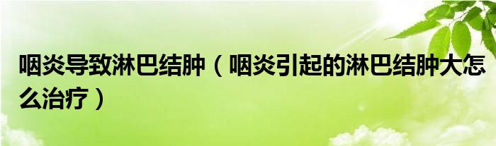 咽炎导致淋巴结肿（咽炎引起的淋巴结肿大怎么治疗）