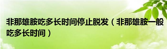 非那雄胺吃多长时间停止脱发（非那雄胺一般吃多长时间）