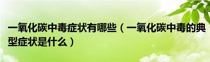 一氧化碳中毒症状有哪些（一氧化碳中毒的典型症状是什么）