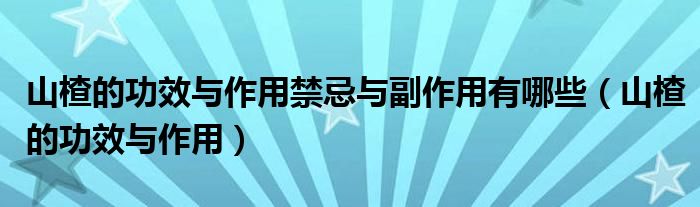 山楂的功效与作用禁忌与副作用有哪些（山楂的功效与作用）